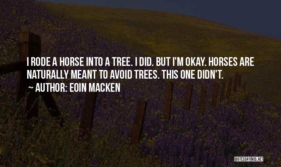 Eoin Macken Quotes: I Rode A Horse Into A Tree. I Did. But I'm Okay. Horses Are Naturally Meant To Avoid Trees. This