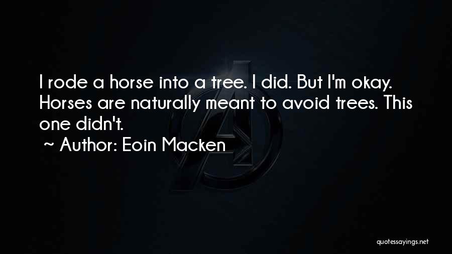 Eoin Macken Quotes: I Rode A Horse Into A Tree. I Did. But I'm Okay. Horses Are Naturally Meant To Avoid Trees. This