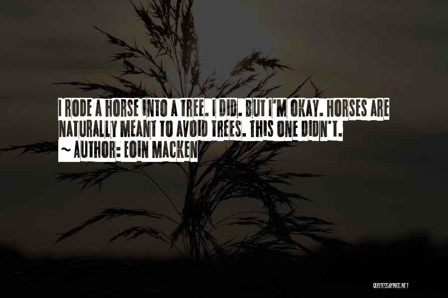 Eoin Macken Quotes: I Rode A Horse Into A Tree. I Did. But I'm Okay. Horses Are Naturally Meant To Avoid Trees. This