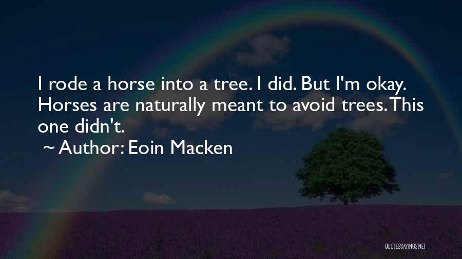 Eoin Macken Quotes: I Rode A Horse Into A Tree. I Did. But I'm Okay. Horses Are Naturally Meant To Avoid Trees. This