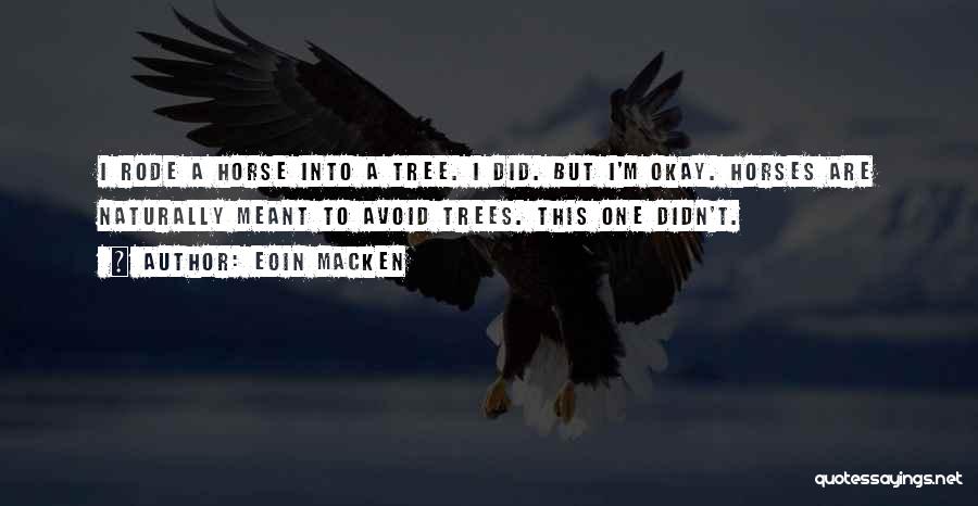 Eoin Macken Quotes: I Rode A Horse Into A Tree. I Did. But I'm Okay. Horses Are Naturally Meant To Avoid Trees. This