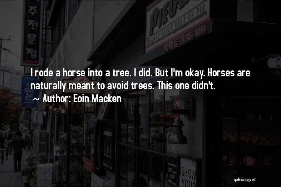 Eoin Macken Quotes: I Rode A Horse Into A Tree. I Did. But I'm Okay. Horses Are Naturally Meant To Avoid Trees. This