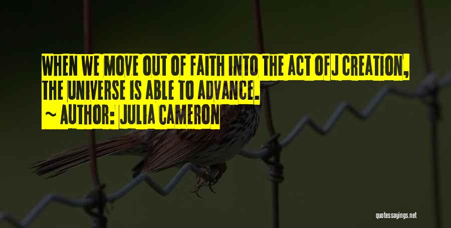 Julia Cameron Quotes: When We Move Out Of Faith Into The Act Ofj Creation, The Universe Is Able To Advance.