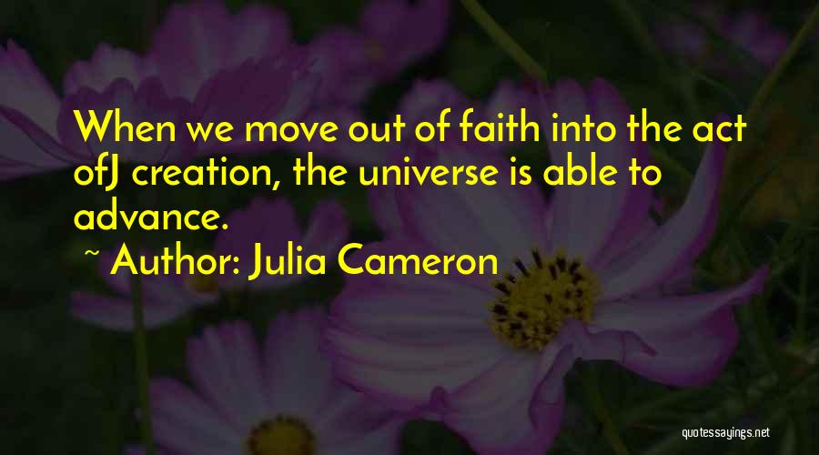 Julia Cameron Quotes: When We Move Out Of Faith Into The Act Ofj Creation, The Universe Is Able To Advance.