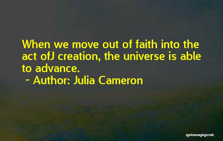 Julia Cameron Quotes: When We Move Out Of Faith Into The Act Ofj Creation, The Universe Is Able To Advance.