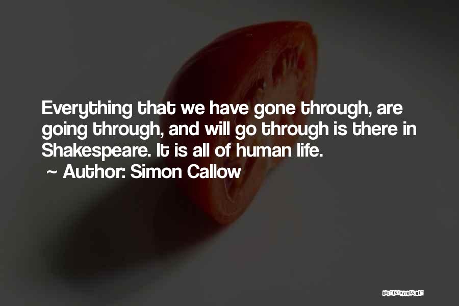 Simon Callow Quotes: Everything That We Have Gone Through, Are Going Through, And Will Go Through Is There In Shakespeare. It Is All