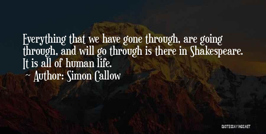 Simon Callow Quotes: Everything That We Have Gone Through, Are Going Through, And Will Go Through Is There In Shakespeare. It Is All
