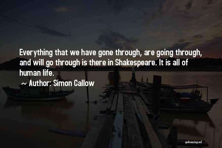 Simon Callow Quotes: Everything That We Have Gone Through, Are Going Through, And Will Go Through Is There In Shakespeare. It Is All