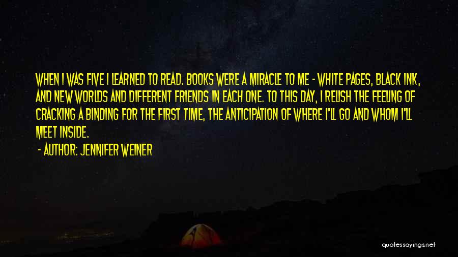 Jennifer Weiner Quotes: When I Was Five I Learned To Read. Books Were A Miracle To Me - White Pages, Black Ink, And