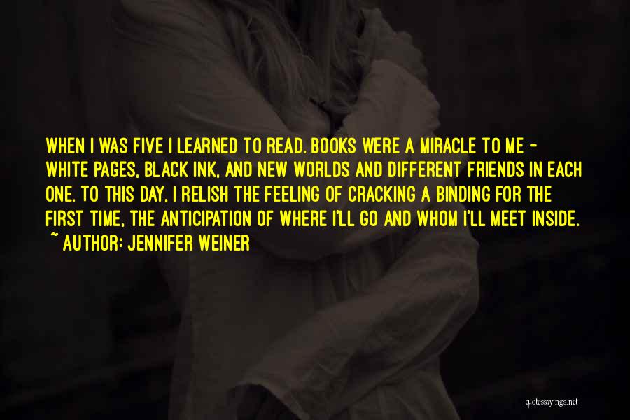 Jennifer Weiner Quotes: When I Was Five I Learned To Read. Books Were A Miracle To Me - White Pages, Black Ink, And