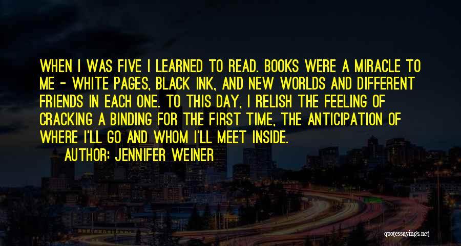 Jennifer Weiner Quotes: When I Was Five I Learned To Read. Books Were A Miracle To Me - White Pages, Black Ink, And