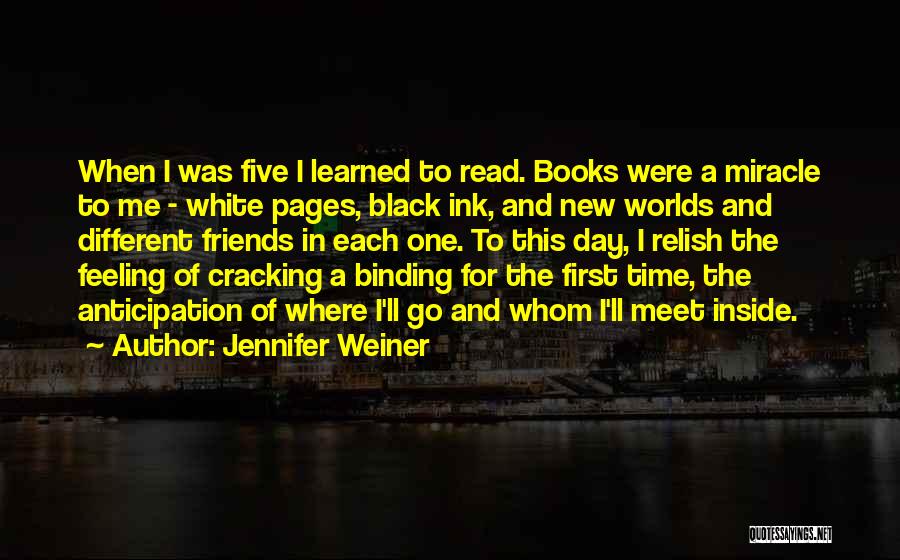 Jennifer Weiner Quotes: When I Was Five I Learned To Read. Books Were A Miracle To Me - White Pages, Black Ink, And