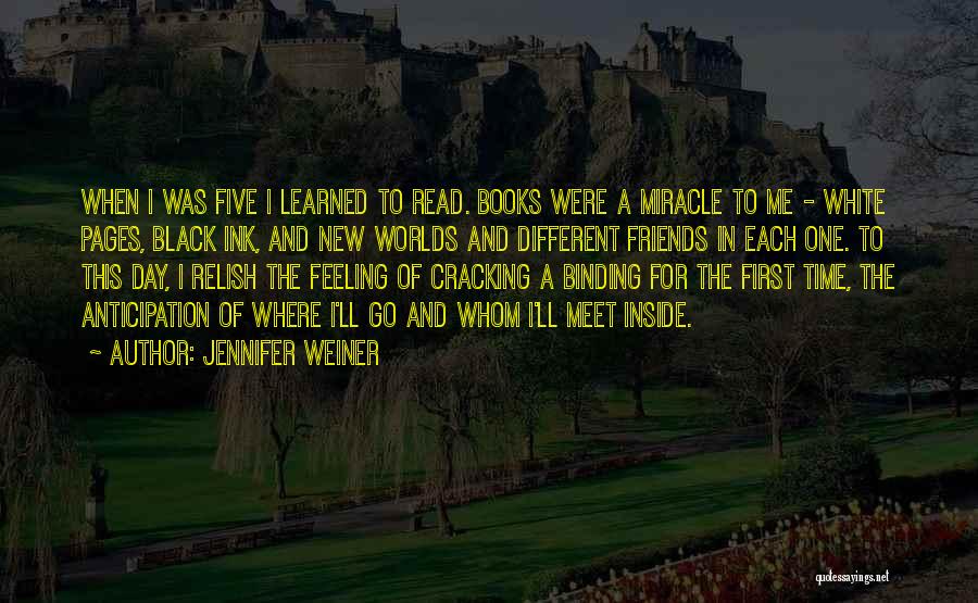 Jennifer Weiner Quotes: When I Was Five I Learned To Read. Books Were A Miracle To Me - White Pages, Black Ink, And