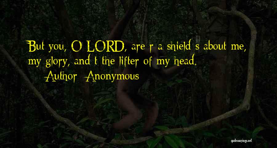 Anonymous Quotes: But You, O Lord, Are R A Shield S About Me, My Glory, And T The Lifter Of My Head.