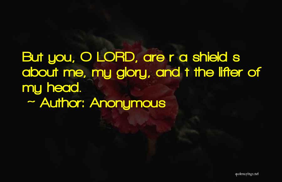 Anonymous Quotes: But You, O Lord, Are R A Shield S About Me, My Glory, And T The Lifter Of My Head.