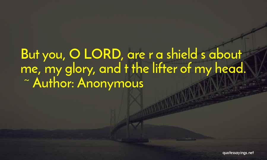 Anonymous Quotes: But You, O Lord, Are R A Shield S About Me, My Glory, And T The Lifter Of My Head.