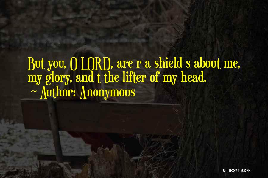 Anonymous Quotes: But You, O Lord, Are R A Shield S About Me, My Glory, And T The Lifter Of My Head.