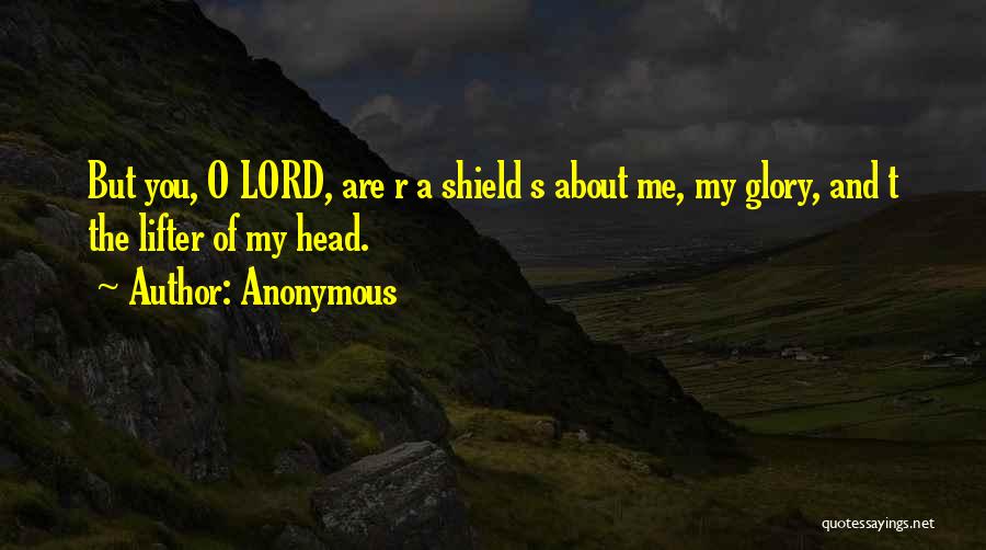 Anonymous Quotes: But You, O Lord, Are R A Shield S About Me, My Glory, And T The Lifter Of My Head.