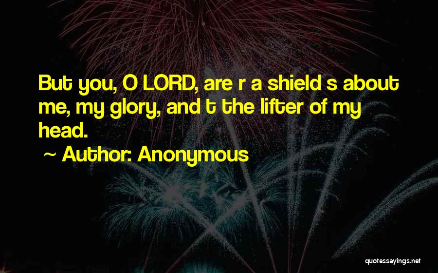 Anonymous Quotes: But You, O Lord, Are R A Shield S About Me, My Glory, And T The Lifter Of My Head.