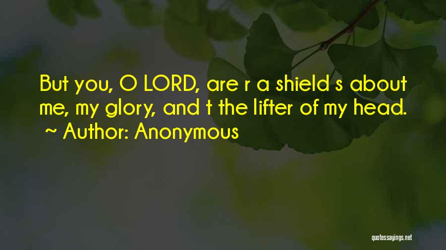 Anonymous Quotes: But You, O Lord, Are R A Shield S About Me, My Glory, And T The Lifter Of My Head.