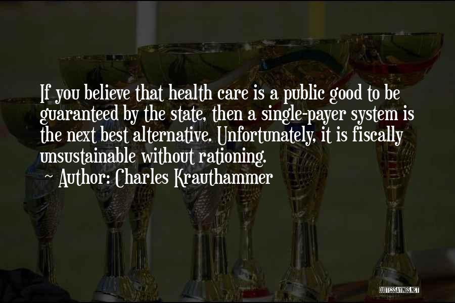 Charles Krauthammer Quotes: If You Believe That Health Care Is A Public Good To Be Guaranteed By The State, Then A Single-payer System