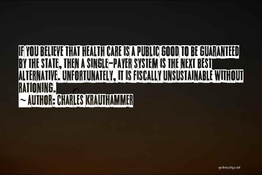 Charles Krauthammer Quotes: If You Believe That Health Care Is A Public Good To Be Guaranteed By The State, Then A Single-payer System