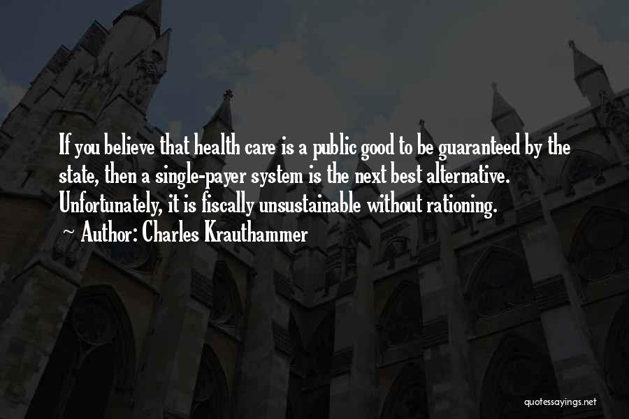 Charles Krauthammer Quotes: If You Believe That Health Care Is A Public Good To Be Guaranteed By The State, Then A Single-payer System