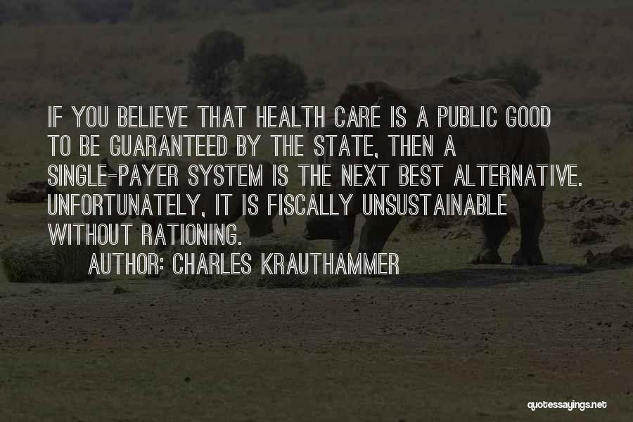 Charles Krauthammer Quotes: If You Believe That Health Care Is A Public Good To Be Guaranteed By The State, Then A Single-payer System