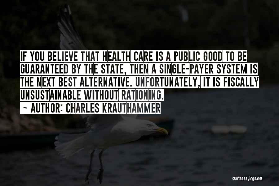 Charles Krauthammer Quotes: If You Believe That Health Care Is A Public Good To Be Guaranteed By The State, Then A Single-payer System