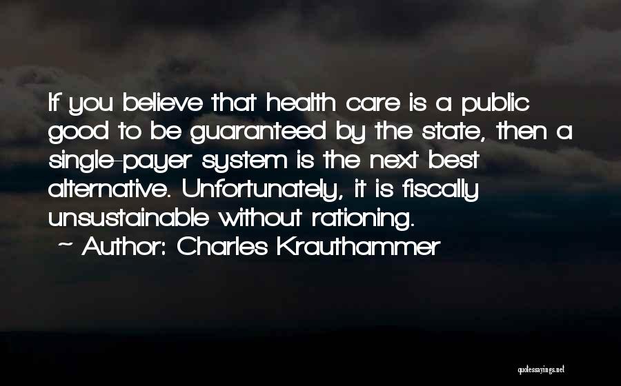 Charles Krauthammer Quotes: If You Believe That Health Care Is A Public Good To Be Guaranteed By The State, Then A Single-payer System