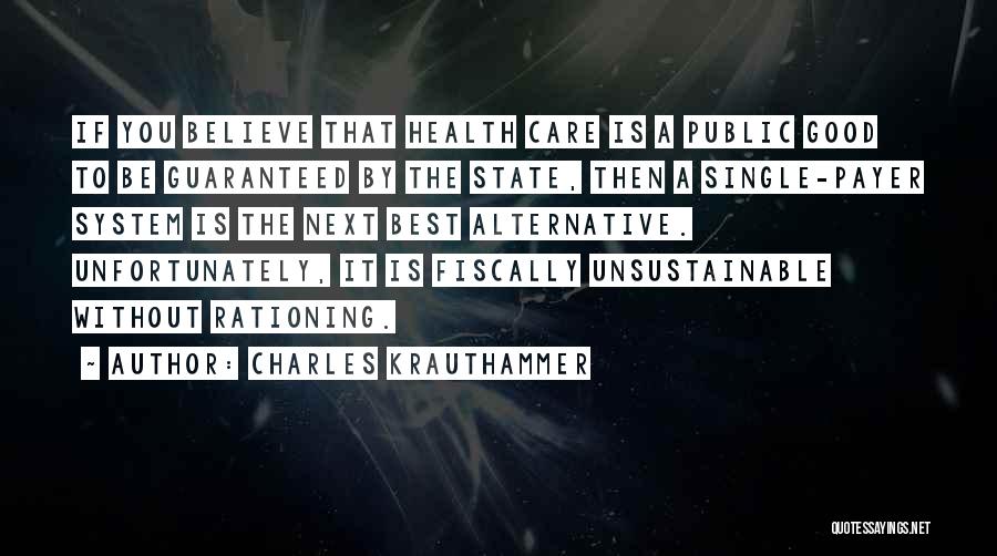 Charles Krauthammer Quotes: If You Believe That Health Care Is A Public Good To Be Guaranteed By The State, Then A Single-payer System