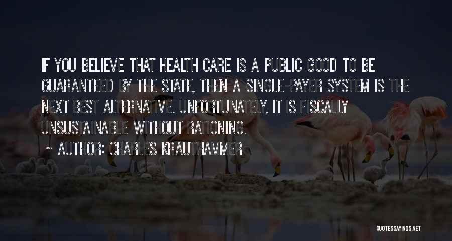 Charles Krauthammer Quotes: If You Believe That Health Care Is A Public Good To Be Guaranteed By The State, Then A Single-payer System