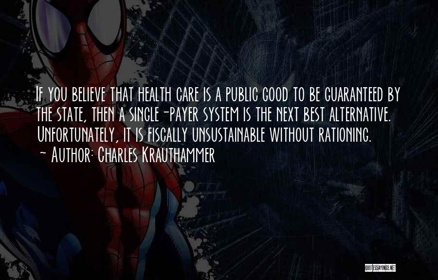 Charles Krauthammer Quotes: If You Believe That Health Care Is A Public Good To Be Guaranteed By The State, Then A Single-payer System