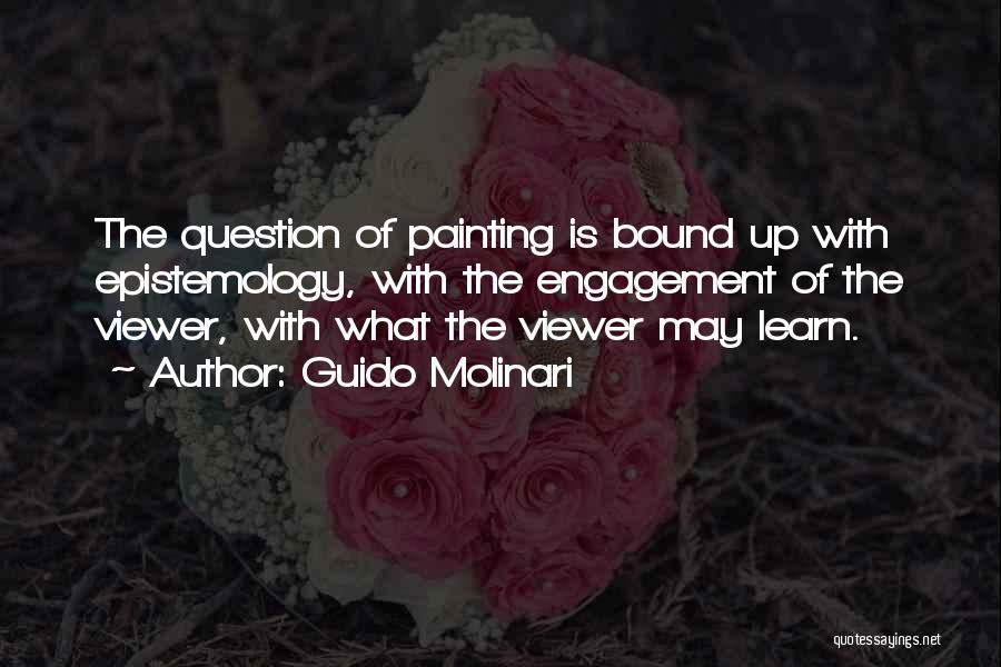 Guido Molinari Quotes: The Question Of Painting Is Bound Up With Epistemology, With The Engagement Of The Viewer, With What The Viewer May