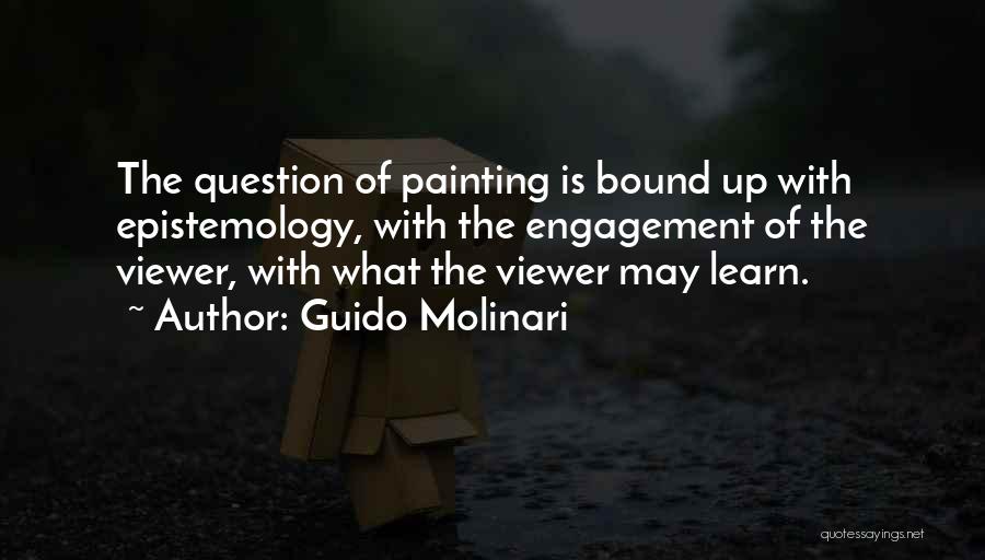 Guido Molinari Quotes: The Question Of Painting Is Bound Up With Epistemology, With The Engagement Of The Viewer, With What The Viewer May