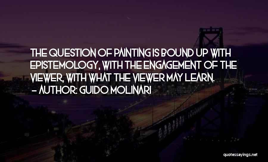 Guido Molinari Quotes: The Question Of Painting Is Bound Up With Epistemology, With The Engagement Of The Viewer, With What The Viewer May