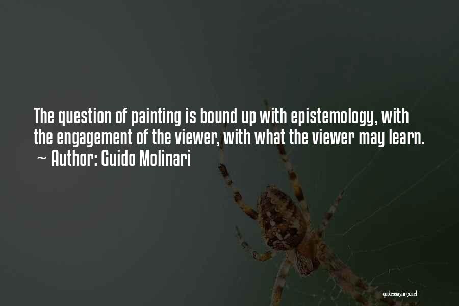 Guido Molinari Quotes: The Question Of Painting Is Bound Up With Epistemology, With The Engagement Of The Viewer, With What The Viewer May