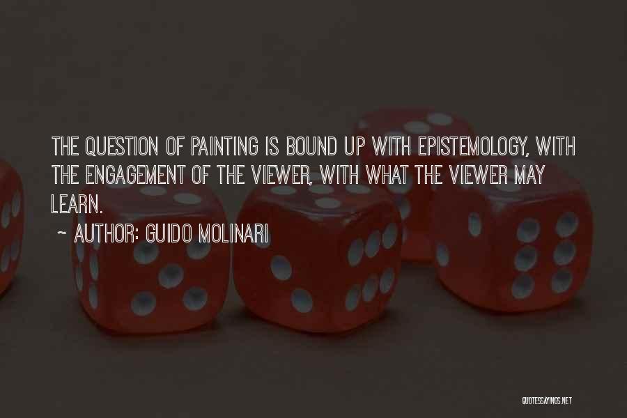 Guido Molinari Quotes: The Question Of Painting Is Bound Up With Epistemology, With The Engagement Of The Viewer, With What The Viewer May