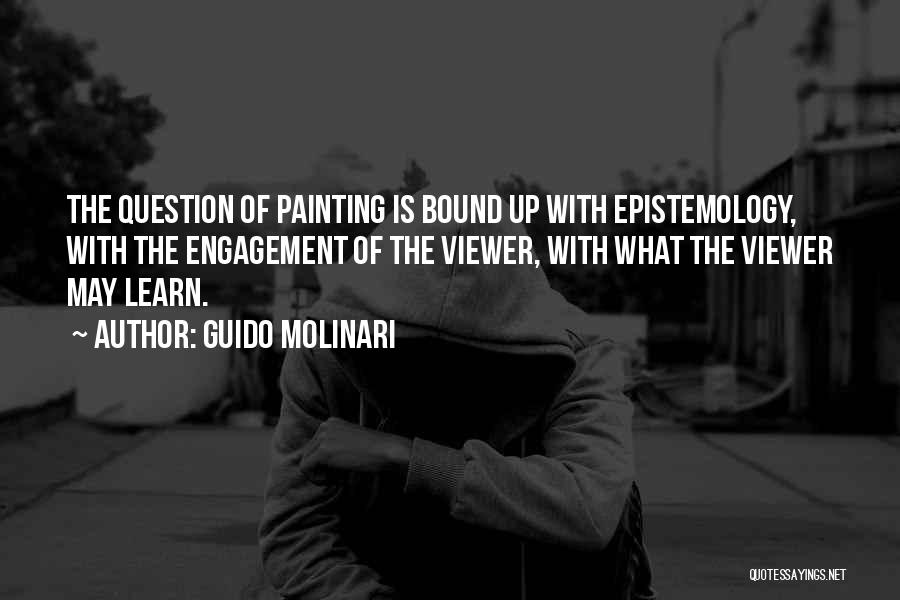 Guido Molinari Quotes: The Question Of Painting Is Bound Up With Epistemology, With The Engagement Of The Viewer, With What The Viewer May