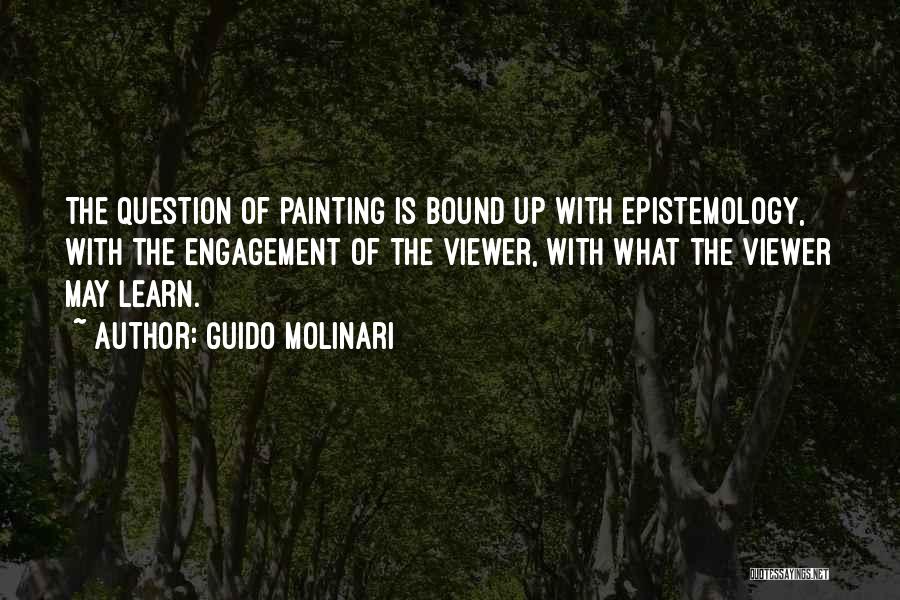 Guido Molinari Quotes: The Question Of Painting Is Bound Up With Epistemology, With The Engagement Of The Viewer, With What The Viewer May