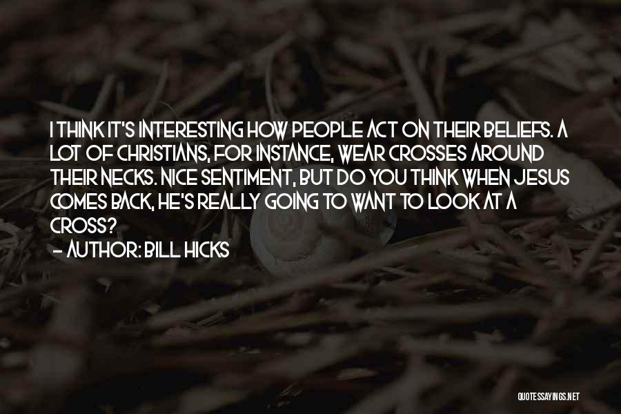 Bill Hicks Quotes: I Think It's Interesting How People Act On Their Beliefs. A Lot Of Christians, For Instance, Wear Crosses Around Their