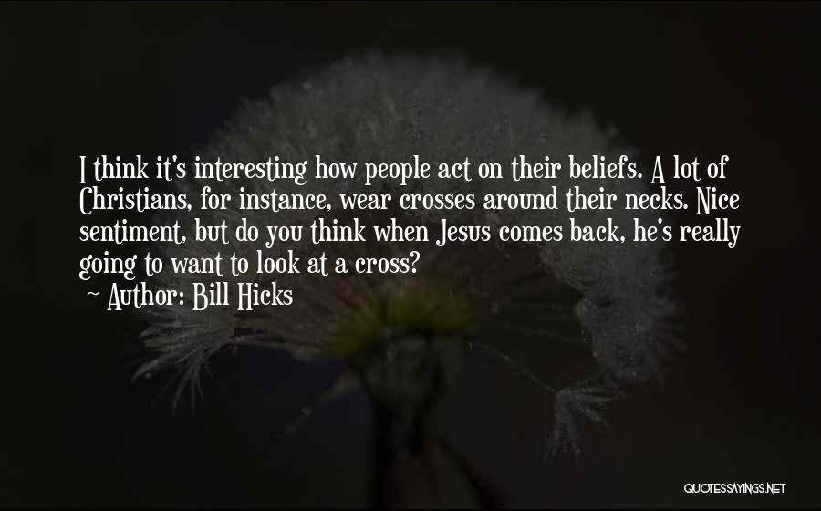 Bill Hicks Quotes: I Think It's Interesting How People Act On Their Beliefs. A Lot Of Christians, For Instance, Wear Crosses Around Their