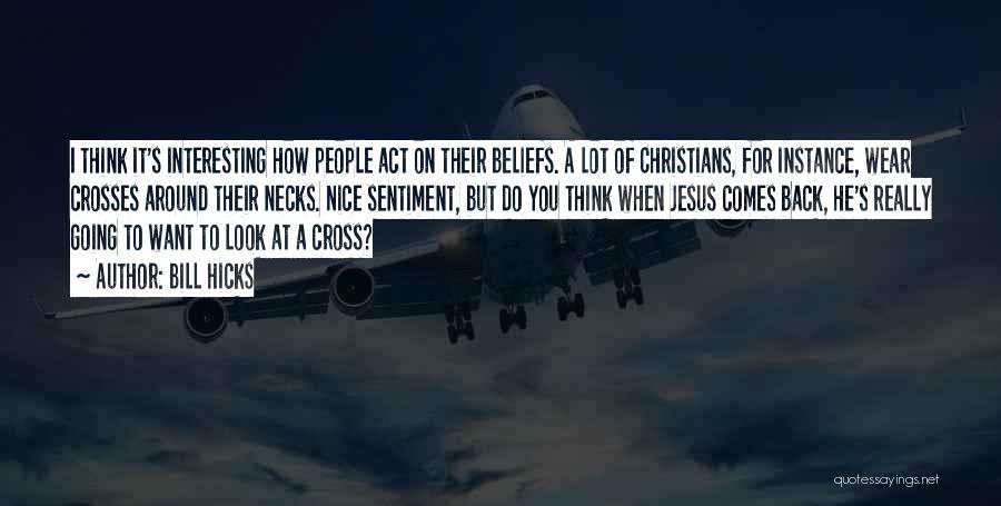 Bill Hicks Quotes: I Think It's Interesting How People Act On Their Beliefs. A Lot Of Christians, For Instance, Wear Crosses Around Their