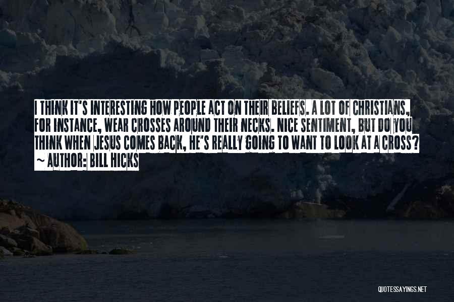 Bill Hicks Quotes: I Think It's Interesting How People Act On Their Beliefs. A Lot Of Christians, For Instance, Wear Crosses Around Their