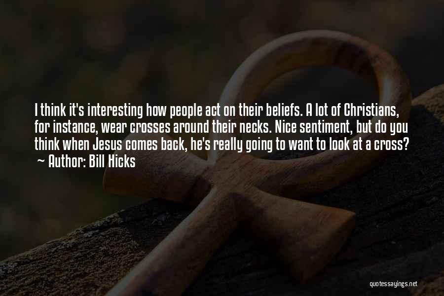 Bill Hicks Quotes: I Think It's Interesting How People Act On Their Beliefs. A Lot Of Christians, For Instance, Wear Crosses Around Their