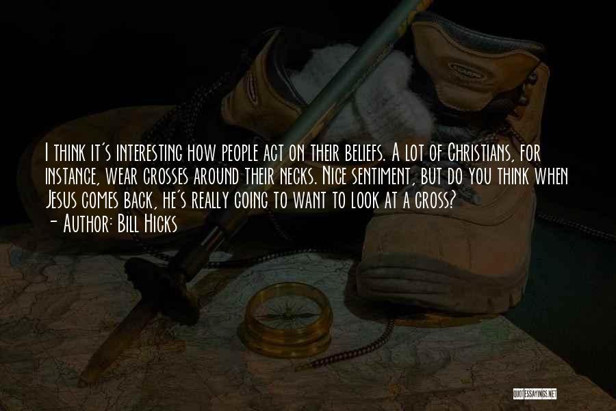 Bill Hicks Quotes: I Think It's Interesting How People Act On Their Beliefs. A Lot Of Christians, For Instance, Wear Crosses Around Their