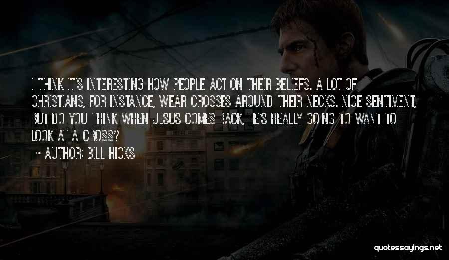 Bill Hicks Quotes: I Think It's Interesting How People Act On Their Beliefs. A Lot Of Christians, For Instance, Wear Crosses Around Their