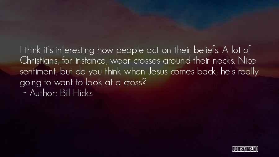 Bill Hicks Quotes: I Think It's Interesting How People Act On Their Beliefs. A Lot Of Christians, For Instance, Wear Crosses Around Their