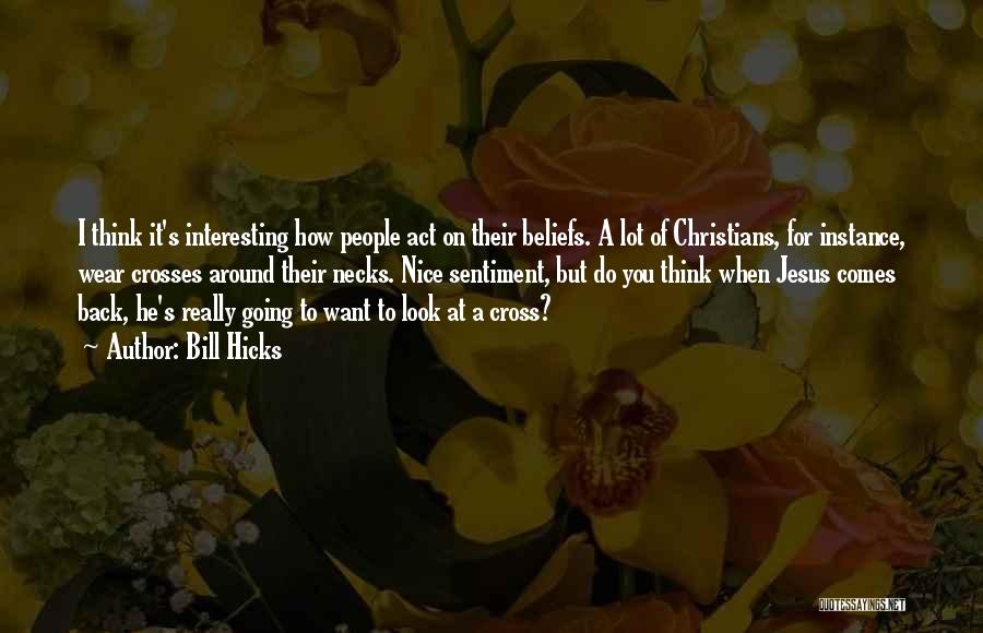 Bill Hicks Quotes: I Think It's Interesting How People Act On Their Beliefs. A Lot Of Christians, For Instance, Wear Crosses Around Their