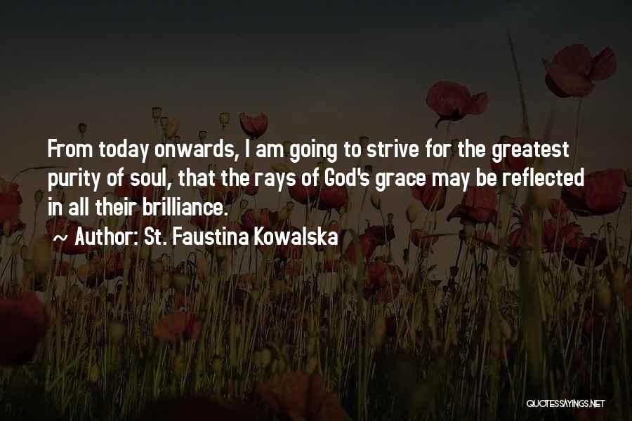 St. Faustina Kowalska Quotes: From Today Onwards, I Am Going To Strive For The Greatest Purity Of Soul, That The Rays Of God's Grace